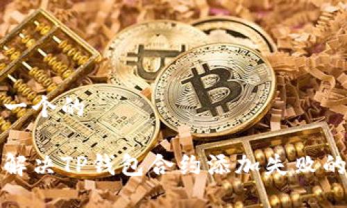 思考一个的

如何解决TP钱包合约添加失败的问题