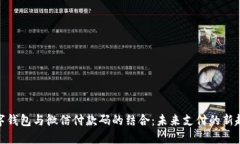 数字钱包与微信付款码的结合：未来支付的新趋