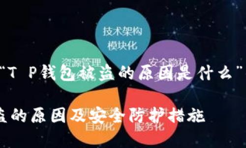 以下是一个关于“T P钱包被盗的原因是什么”的和相关关键词：

揭秘T P钱包被盗的原因及安全防护措施