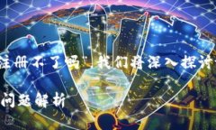 关于您的问题，“t p钱包现在是注册不了吗”，