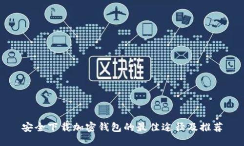 安全下载加密钱包的最佳途径及推荐