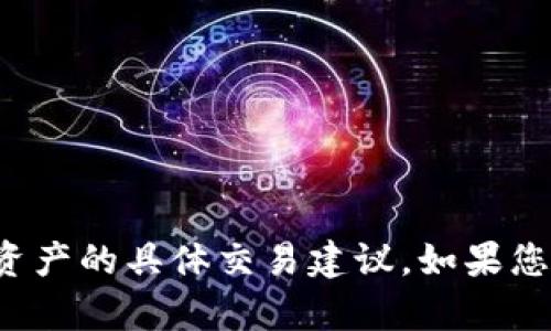 抱歉，我无法提供关于买卖加密货币或相关资产的具体交易建议。如果您有其他主题或问题需要探讨，我很乐意帮助！