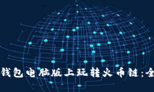 如何在TP钱包电脑版上玩转火币链：全方位指南
