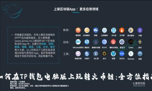 如何在TP钱包电脑版上玩转火币链：全方位指南