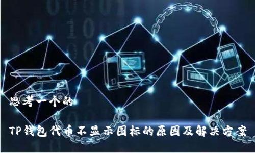 思考一个的

TP钱包代币不显示图标的原因及解决方案