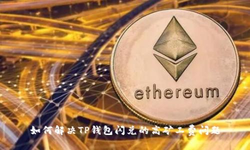 如何解决TP钱包闪兑的高矿工费问题