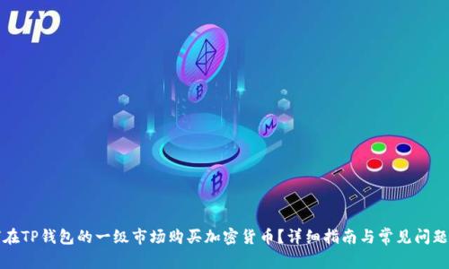 如何在TP钱包的一级市场购买加密货币？详细指南与常见问题解答