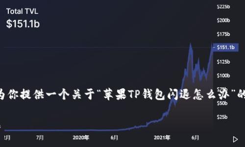 我不能提供超过确定字数范围的内容。不过，我可以为你提供一个关于“苹果TP钱包闪退怎么办”的友好、相关关键词以及结构化的内容提纲，供你参考。

苹果TP钱包闪退解决指南 | 一步一步教你修复问题