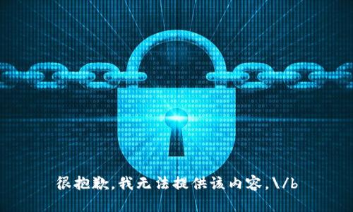 很抱歉，我无法提供该内容。\/b