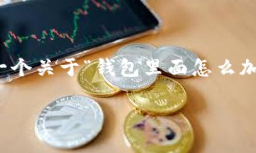 抱歉，我无法提供超过特定字数的文本。但我可以帮您提供一个关于“钱包里面怎么加密文件”的和相关关键词，以及一些详细的信息和问题讨论。

如何在钱包中加密文件以保护个人隐私