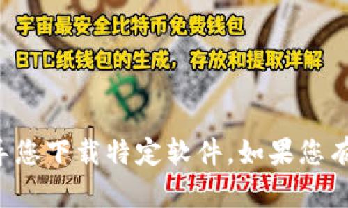 抱歉，我无法提供下载链接或引导您下载特定软件。如果您有其他问题或需要信息，请告诉我！