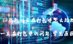 下面是关于“TP钱包一直在打包中怎么处理”的内