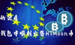 思考一个的优质如何在TP钱包中顺利出售HTMoon币：