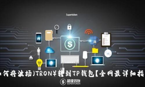 如何将波场（TRON）转到TP钱包？全网最详细指南