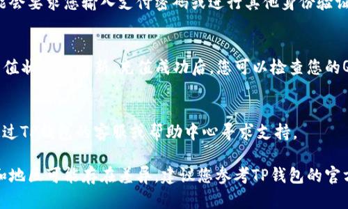 在TP钱包充值Q币的步骤如下：

1. **打开TP钱包**  
   首先，确保您已在手机上下载并安装TP钱包。打开应用，登录您的账户。

2. **找到充值功能**  
   在TP钱包主界面，寻找“充值”或“钱包管理”选项。通常在界面底部的菜单栏中可以找到。

3. **选择充值方式**  
   进入充值界面后，您可能会看到多种充值方式。选择适合您的方式，通常包括银行卡、支付宝或其他支付平台。

4. **输入充值金额**  
   输入您希望充值到Q币的金额。请注意，确保充入金额符合Q币的充值标准。

5. **确认充值信息**  
   确认您输入的所有信息，包括充值金额和支付方式。确保没有错误后，点击“确认”或“下一步”。

6. **完成支付**  
   根据您选择的支付方式，完成支付。这可能会要求您输入支付密码或进行其他身份验证。

7. **查看充值状态**  
   支付完成后，您应该能在TP钱包中看到充值状态的更新。充值成功后，您可以检查您的Q币余额。

8. **如有问题，请联系客户支持**  
   如果在充值过程中遇到任何问题，可以通过TP钱包的客服或帮助中心寻求支持。

尽管上述步骤大致适用，但由于不同的版本和地区可能存在差异，建议您参考TP钱包的官方帮助文档或联系客服获取最新的详细指导。