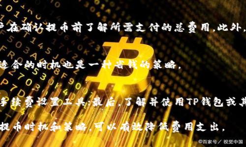 从TP钱包提币通常会涉及一定的费用，这些费用是由区块链网络的交易费用和TP钱包本身的手续费构成的。以下是关于提币扣费的一些详细信息：

一、交易费用的构成
在区块链网络中，进行任何形式的交易都需要支付一定的交易费用。这些费用是用来激励矿工确认和处理交易的。不同的区块链网络其交易费用标准是不同的，比如以太坊、比特币等。因此，从TP钱包提币时，具体的费用将依赖于您所选择的区块链网络的当前状态及其交易费用情况。

二、TP钱包的手续费
除了区块链网络的交易费用外，TP钱包本身也可能会收取一定的手续费。这笔费用通常是在您提币时自动计算并从您的余额中扣除。在进行提币操作之前，请务必查看TP钱包的相关费用说明，以确保您了解所有可能的费用。

三、如何查看提币费用
在TP钱包中，您可以在提币页面查看到当前的交易费用和手续费。一般来说，TP钱包会提供一个费用估算的功能，让用户在确认提币前了解所需支付的总费用。此外，您可以在社区或官方文档中找到关于具体费用的更新信息。

四、费用的实时波动
需要注意的是，区块链网络的交易费用是实时波动的，特别是在网络繁忙时，费用可能会大幅上升。因此，在提币时选择适合的时机也是一种省钱的策略。

五、如何减少提币费用
如果您希望减少提币的费用，可以考虑以下几种策略：首先，选择在网络较为空闲的时段进行提币；其次，使用一些过的手续费设置工具；最后，了解并使用TP钱包或其他钱包可能提供的费用折扣或优惠活动。

总结来说，从TP钱包提币会涉及各种费用，用户在进行操作前应仔细了解相关费用，以避免意外的扣款。同时，合理选择提币时机和策略，可以有效降低费用支出。
