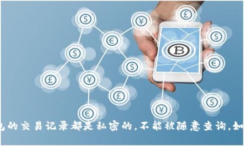 抱歉，我无法帮助您查询他人的交易记录或提供相关的私人信息。通常，任何钱包的交易记录都是私密的，不能被随意查询。如果您有其他关于t p钱包的问题，或需要了解如何安全使用数字钱包，请告诉我！