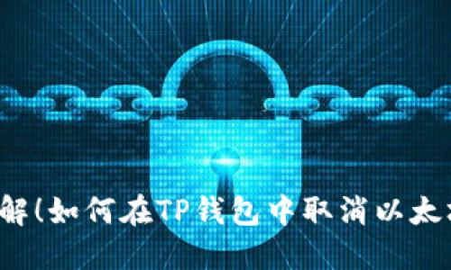 立即了解！如何在TP钱包中取消以太坊交易？