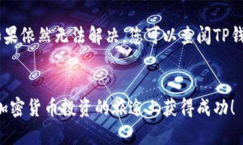 要将Kishu币转入TP钱包（Trust Wallet），请按照以下步骤进行操作。请确保您在开始之前已经创建了TP钱包，并且已经获得了Kishu币。以下是步骤详解：

步骤一：下载并安装TP钱包
如果您还没有TP钱包，可以在Google Play商店或Apple App Store中搜索“Trust Wallet”进行下载。安装完成后，请打开应用程序并创建一个新钱包或恢复已有钱包。如果您是首次使用，确保妥善保管好恢复词，以防万一丢失访问权限。

步骤二：获取TP钱包地址
在TP钱包中，找到并选择“Kishu Inu”。如果没有找到，您可以通过点击“添加代币”或“搜索代币”功能，输入“Kishu Inu”或钱包合约地址查找此币种。找到后，点击进入该代币的详情页，您会看到您的Kishu币地址。点击以复制地址，这将用于接收Kishu币。

步骤三：使用交易所或其他钱包转入Kishu币
如果您是在交易所（如交易所购买的Kishu币）或其他钱包中，需要将Kishu币转出。在交易所或钱包中，找到Kishu币的转出/提款选项。输入您在TP钱包中复制的地址，确认金额并提交转账请求。在这里，请务必仔细核对地址，确保没有错误。发送后，您可以在TP钱包中查看交易状态。

步骤四：确认交易状态
交易提交后，通常需要一定的时间进行确认。您可以在TP钱包中查看余额，或使用区块链浏览器（如Etherscan）来追踪交易进程。输入您的钱包地址以查看交易是否成功。

发生问题时的解决方案
如果在转账过程中遇到任何问题，首先检查转账地址是否正确。此外，请确认您的Kishu币是否已经在TP钱包中正确添加。如果依然无法解决，您可以查阅TP钱包的官方支持页面，或访问Kishu币的社区，向其他用户寻求帮助。

总结
通过以上步骤，您应该能够顺利将Kishu币转入TP钱包。虽然过程相对简单，但仍需谨慎操作，以确保资金的安全。希望您在加密货币投资的旅途上获得成功！