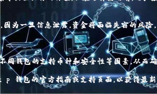 t p钱包是一种数字钱包，用于存储和管理各种加密货币。但是，具体可以存放哪些币种通常取决于该钱包支持的加密货币类型。一般来说，许多数字钱包支持主流的加密货币，比如比特币（BTC）、以太坊（ETH）和萊特幣（LTC）等。然而，不同的钱包可能会有不同的支持币种，用户需要确认钱包的具体功能和支持情况。

### t p 钱包支持哪些币种？

主流加密货币
大多数现代数字钱包（如 t p 钱包）都支持多种主流加密货币。比特币无疑是最常见的选择，因为它是最早且最广泛使用的加密货币。此外，以太坊因其智能合约功能也得到了广泛的支持，因此通常也会被纳入支持的币种列表。

 ERC-20 代币的支持
以太坊网络上有大量的 ERC-20 代币，许多数字钱包都支持这些代币。ERC-20 是一种通用的代币标准，很多新兴项目为了提高流动性和使用性，趋向于开发基于以太坊的代币。因此，t p 钱包可能也支持许多不同的 ERC-20 代币，允许用户在钱包中储存和转账。

小众币种
尽管 t p 钱包在主流币种方面表现出色，有些钱包也会支持小众或新兴的加密货币。这些小众币种可能在某些特定的投资或应用场景中提供独特的价值，但在选择使用前，用户应对这些币种进行深入研究。

存储安全性
无论是主流币种还是小众币种，使用 t p 钱包的用户都需关注钱包的安全性。确保钱包的私钥、助记词等敏感信息保持安全非常重要，因为一旦信息泄露，资金将面临失窃的风险。相比于集中管理的钱包，去中心化的钱包通常提供更高的安全性和隐私。

### 结论

总体来说，t p 钱包的使用便捷性和多币种支持能力使其成为一个理想的数字资产存储选择。然而，用户在选择和使用钱包时，需注意不同钱包的支持币种和安全性等因素，从而确保数字资产的安全和流动性。

因此，了解您的钱包支持的具体币种，可以帮助您更有效地管理您的数字资产。若您有特定的币种需求，建议在下载并使用之前，浏览 t p 钱包的官方指南或支持页面，以获得最新和最详细的信息。