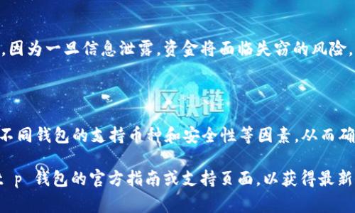 t p钱包是一种数字钱包，用于存储和管理各种加密货币。但是，具体可以存放哪些币种通常取决于该钱包支持的加密货币类型。一般来说，许多数字钱包支持主流的加密货币，比如比特币（BTC）、以太坊（ETH）和萊特幣（LTC）等。然而，不同的钱包可能会有不同的支持币种，用户需要确认钱包的具体功能和支持情况。

### t p 钱包支持哪些币种？

主流加密货币
大多数现代数字钱包（如 t p 钱包）都支持多种主流加密货币。比特币无疑是最常见的选择，因为它是最早且最广泛使用的加密货币。此外，以太坊因其智能合约功能也得到了广泛的支持，因此通常也会被纳入支持的币种列表。

 ERC-20 代币的支持
以太坊网络上有大量的 ERC-20 代币，许多数字钱包都支持这些代币。ERC-20 是一种通用的代币标准，很多新兴项目为了提高流动性和使用性，趋向于开发基于以太坊的代币。因此，t p 钱包可能也支持许多不同的 ERC-20 代币，允许用户在钱包中储存和转账。

小众币种
尽管 t p 钱包在主流币种方面表现出色，有些钱包也会支持小众或新兴的加密货币。这些小众币种可能在某些特定的投资或应用场景中提供独特的价值，但在选择使用前，用户应对这些币种进行深入研究。

存储安全性
无论是主流币种还是小众币种，使用 t p 钱包的用户都需关注钱包的安全性。确保钱包的私钥、助记词等敏感信息保持安全非常重要，因为一旦信息泄露，资金将面临失窃的风险。相比于集中管理的钱包，去中心化的钱包通常提供更高的安全性和隐私。

### 结论

总体来说，t p 钱包的使用便捷性和多币种支持能力使其成为一个理想的数字资产存储选择。然而，用户在选择和使用钱包时，需注意不同钱包的支持币种和安全性等因素，从而确保数字资产的安全和流动性。

因此，了解您的钱包支持的具体币种，可以帮助您更有效地管理您的数字资产。若您有特定的币种需求，建议在下载并使用之前，浏览 t p 钱包的官方指南或支持页面，以获得最新和最详细的信息。