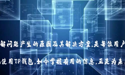 TP钱包是一款越来越受欢迎的数字资产管理工具，许多用户通过它来存储和交易各种加密货币。然而，有些用户在使用TP钱包时会发现，尽管钱包中有币，但其价值显示为0。这种情况不仅让用户感到困惑，也可能引发对资金安全的担忧。接下来，我们将详细探讨这一现象的原因以及解决方案。

1. TP钱包的基础知识

首先，让我们了解什么是TP钱包。TP钱包是一款支持多种加密货币的数字钱包，用户可以通过它进行资产管理、转账、交易等操作。TP钱包的一个重要特点是，它允许用户在一个平台上管理不同种类的数字资产，这为用户提供了极大的便利。

然而，TP钱包显示余额和价值的功能依赖于网络和区块链数据的更新。如果这些数据没有及时更新，用户可能会看到错误的资产价值，进而产生困惑。

2. 为何TP钱包中的币价值显示为0？

接下来，让我们来探讨为何TP钱包中的币会显示为0。造成这种现象的原因可能有以下几种：

h42.1 数据未更新/h4
首先，TP钱包的资产价值是基于网络实时行情数据计算的。如果钱包未与区块链网络进行同步，或者网络连接不良，就可能导致资产价值显示为0。用户可以尝试重新连接网络，刷新钱包界面，看看是否能够更新数据。

h42.2 链接错误/h4
其次，TP钱包在与不同币种的链进行连接时，如果出现错误或者连接异常，也可能导致显示的资产价值不正确。这种情况下，用户可以检查当前所持币种的区块链状态，确认其是否正常运行。

h42.3 错误的合约地址/h4
此外，若用户在TP钱包中添加了错误的代币合约地址，可能会导致该代币资产无法识别，进而显示为0。因此，用户需要确保所添加的代币合约地址是正确的，并能在相应区块链上得到确认。

H42.4 钱包版本问题/H4
最后，TP钱包的版本也可能导致这样的情况。如果用户使用的是旧版钱包，有可能出现错误或Bug，从而影响资产显示。建议用户定期更新钱包至最新版本，以确保获得最佳的使用体验。

3. 如何解决TP钱包中币价值显示为0的问题？

既然我们了解了TP钱包中资产价值显示为0的原因，那么接下来我们就来探讨一些解决方案。

h43.1 刷新钱包数据/h4
第一步是尝试手动刷新页面。有时候，只需在TP钱包中点击“刷新”按钮，即可更新显示的资产价值。

h43.2 检查网络连接/h4
其次，确认你的网络连接是否正常。如果网络不稳定，可能会导致钱包无法及时获取最新的市场数据。可以尝试切换到更稳定的网络环境，例如Wi-Fi。

h43.3 验证合约地址/h4
如果用户认为可能是合约地址的问题，可以通过EtherScan等区块链浏览器，来确认当前所持代币的合约地址是否正确，并在TP钱包中重新添加。

h43.4 更新TP钱包版本/h4
若用户使用的TP钱包版本较旧，建议进行更新。开发者经常会发布新版钱包，以修复错误并添加新功能，使用最新版本能减少出现问题的概率。

4.如何避免未来发生类似问题

当然，为了确保在未来使用TP钱包时不再遇到同样的问题，用户可以采取一些预防措施。

h44.1 了解数字货币技术/h4
首先，用户可以花时间了解一些关于区块链和数字货币的基础知识。了解技术背景后，用户在遇到问题时，可以更具判断力，以及更好地应对突发情况。

h44.2 定期检查资产/h4
定期登录TP钱包检查自己的资产状况，并确保所有的交易和资金都有正常记录，这能帮助你随时发现潜在的问题。

h44.3 加入社区/h4
另外，加入TP钱包的用户社区或社交媒体群组，获取更多实用的信息和建议。有时其他用户的经验分享，能让你避免一些常见的陷阱。

h44.4 遇问题及时反馈/h4
最后，如果在使用TP钱包时遇到任何不明问题，及时向客服反馈是非常重要的，开发团队会及时给予用户支持。

5. 总结

总体来说，TP钱包在管理数字资产方面提供了便利，但在使用过程中，有时也可能会遇到一些问题，例如资产价值显示为0。了解问题产生的原因及其解决方案，是每位用户提升使用体验的良好方法。通过保持钱包最新、定期检查资产状况以及在用户社区里交流，您可以有效避免和解决类似困扰。

随着区块链技术和数字货币市场的不断发展，掌握这些技巧将使您在数字资产的管理上更加从容。希望本文能帮助您更好地使用TP钱包，如今掌握有用的信息，正是为未来的投资成功奠定基础。