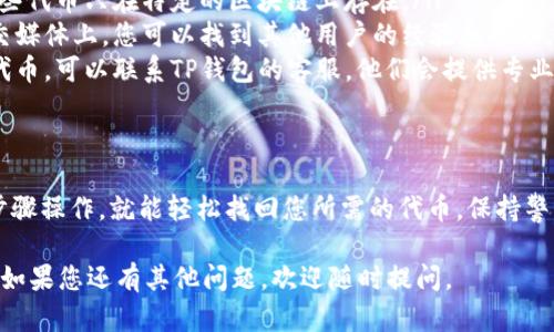 要查找TP钱包中的隐藏代币，可以按照以下步骤进行操作。这些步骤适用于大多数TP钱包用户。

步骤一：打开TP钱包
首先，确保您已经在您的手机上安装了TP钱包，并成功登录您的账户。如果您尚未安装，可以在App Store或Google Play下载并安装TP钱包应用。

步骤二：进入代币管理界面
在TP钱包的主界面中，找到“资产”或“代币”选项，点击进入。这里通常会显示您当前所有可见的代币列表。但是，有时候您的一些代币可能因为未被添加或未被导入而隐藏。

步骤三：查看隐藏代币选项
在资产或代币页面中，通常会有一个“显示隐藏代币”或“添加代币”的选项。点击这个选项，您将会看到一系列已知的代币，包括那些未被自动添加到您资产列表中的代币。

步骤四：手动添加代币
如果您知道某个代币的合约地址，可以手动输入这个地址来添加该代币。通常在“添加代币”界面，您需要输入代币名称、代币符号以及合约地址。确保您输入的信息都是正确的。

步骤五：检查代币余额
成功添加代币后，返回资产页面，您应该能看到您刚刚添加的代币及其余额。如果仍然无法看到，请检查您输入的合约地址是否正确，并确认该代币在您所选择的网络上存在。

其他提示
如果在以上步骤中您仍无法找到隐藏代币，建议您考虑以下几点：
ul
    listrong网络选择：/strong确保您正在查看正确的网络。有些代币只在特定的区块链上存在。/li
    listrong社区和论坛：/strong在加密货币的社区论坛或社交媒体上，您可以找到其他用户的经验和帮助。许多用户也可能遇到过相似的问题。/li
    listrong联系客服：/strong如果您还是无法找到您需要的代币，可以联系TP钱包的客服，他们会提供专业的帮助。/li
/ul

总结
总的来说，查找TP钱包中的隐藏代币并不复杂，只要您按照上述步骤操作，就能轻松找回您所需的代币。保持警惕，确保您使用的合约地址是正确的，以免造成资金损失。

希望这些信息能够帮助您顺利找到并管理您的TP钱包中的代币。如果您还有其他问题，欢迎随时提问。