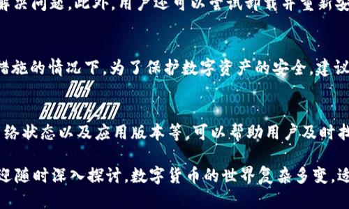 关于“TP钱包为什么进去什么都没有”的问题，可能涉及多个方面的原因与解决方法。我们将从以下几个方面进行详细分析和探讨。

一、TP钱包的基本功能介绍
TP钱包是一个多链数字资产钱包，支持多种区块链资产存储和管理。用户可以通过TP钱包来管理自己的加密货币，进行交易、转账、兑换等操作。然而，有些用户在使用TP钱包时可能会遇到进去后没有任何资产的状况。

二、用户操作不当
首先，用户在使用TP钱包时，有可能是因为操作不当造成看不到资产。例如，如果用户选择了错误的链（例如，Ethereum链、Binance Smart Chain等），那么在该链上没有资产是很正常的现象。每个资产都在对应的区块链上进行存储，用户需要确保切换至正确的区块链。

此外，用户在创建钱包时，可能没有正确导入或者备份自己的助记词，这也会导致在登录时无法找到之前的资产。确保助记词的安全和正确备份对于恢复钱包至关重要，因此无论是新用户还是老用户都应提高警惕。

三、网络问题
相信很多用户在使用任何在线平台时，都遇到过网络连接不稳定的问题。在TP钱包中，如果网络连接出现问题，可能导致钱包无法刷新或加载资产。在这种情况下，用户应该检查自己的网络连接，确保其稳定性。此外，用户还可以尝试重新启动钱包应用，或搜索更新，确保使用的是最新版本的TP钱包。

四、资产未确认状态
当用户向TP钱包地址转账数字资产时，该资产在区块链上可能会处于未确认状态。在这种情况下，用户可能会暂时无法在钱包中看到该资产。需要耐心等待，直到转账完成，资产确认后才能显示在钱包中。

通常情况下，转账完成的确认时间取决于网络的拥堵程度，以及所选择的手续费。在繁忙的时段，转账可能会比较慢，因此建议用户选择较高的手续费以加快确认速度。

五、兼容性问题
此外，TP钱包可能存在与某些特定资产的不兼容问题，导致这些资产在钱包中无法正常显示。用户可以参考TP钱包的官方文档或社区论坛，查看支持的资产列表。如果某种资产并未被TP钱包支持，用户将无法在钱包中查看或使用该资产。

六、应用故障或bug
有时候，TP钱包可能因为应用本身的故障或bug导致用户无法正常查看资产。在这种情况下，更新应用至最新版本可能会帮助解决问题。此外，用户还可以尝试卸载并重新安装应用程序，这样可以清除可能存在的缓存问题。

七、黑客攻击或资产丢失
在极少数情况下，用户可能会因为黑客攻击或其他安全问题导致资产丢失。这种情况通常发生在用户未对钱包做好安全防护措施的情况下。为了保护数字资产的安全，建议用户定期更改钱包密码，开启二次验证，并对助记词进行安全存储。

结语
总之，用户在使用TP钱包时，如果进入后发现没有资产，不必惊慌。首先要排查以上提到的各类可能原因。通过仔细检查操作、网络状态以及应用版本等，可以帮助用户及时找到问题所在。此外，加强账户的安全防护措施，也是保障数字资产安全管理的重要一步。

最后，希望所有TP钱包的用户都可以安全、便捷地管理自己的数字资产，实现财富的增值与保护。如果还有其他相关问题，也欢迎随时深入探讨。数字货币的世界复杂多变，适应与应对是每位投资者应有的智慧。