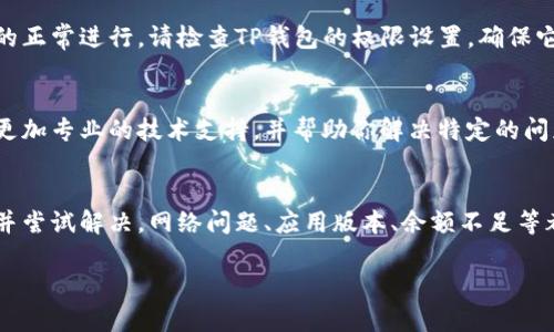 如果你的TP钱包无法进行交易，这可能是由多种原因引起的。下面是一些解决方法和 troubleshooting 步骤，帮助你检查并解决问题。

检查网络连接
首先，确保你的设备有稳定的网络连接。如果你的Wi-Fi或移动数据连接不稳定，TP钱包可能会无法加载或者进行交易。尝试切换网络，或者重启你的路由器，看看是否能解决问题。

更新TP钱包应用
确保你使用的是最新版本的TP钱包。可以前往应用商店检查是否有可用的更新。如果有，请先更新应用，再试着进行交易。有时候，旧版本的应用会因为不兼容引起交易问题。

检查钱包余额
在进行任何交易之前，确保你的TP钱包中有足够的余额。在进行交易时，除了需要支付给收款方的金额，还需要考虑交易手续费，确保你有足够的余额来覆盖这些费用。

查看交易状态
如果你之前已经发起了一笔交易但未能成功，可能需要查看该交易的状态。在TP钱包中，可以查找交易历史记录，检查是否有待处理的交易。如果有，可以考虑取消这些交易。

清理缓存和数据
有时候，应用缓存可能会导致问题。尝试清理TP钱包的缓存和数据。你可以在设备的设置中找到应用管理，选择TP钱包，然后清理缓存和数据。请注意，这一步骤可能会导致数据丢失，因此建议先备份重要信息。

查看系统权限
某些功能需要特定的系统权限。如果TP钱包没有获得必要的权限，将会影响交易的正常进行。请检查TP钱包的权限设置，确保它可以访问网络、存储等功能。

联系TP钱包客服
如果以上方法仍然无法解决问题，建议你联系TP钱包的客服团队。他们可以提供更加专业的技术支持，并帮助你解决特定的问题。通常，官方网站会提供相关的联系方式和帮助信息。

总结
TP钱包无法交易的原因可能有很多种，通过以上几种方式，你可以初步排查问题并尝试解决。网络问题、应用版本、余额不足等都是常见的原因。如果问题依旧存在，客服会是你最可靠的援助来源。

希望上述方法能帮助你解决TP钱包无法交易的问题！