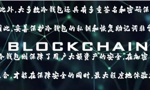 在讨论TP钱包和冷钱包之前，让我们先了解一下这两个概念的基本信息。

什么是TP钱包？
TP钱包（TokenPocket）是一款多链数字货币钱包，用户可以在其中存储、发送和接收多种加密货币。该钱包不仅支持Ethereum（以太坊）网络，还有支持比特币、波场等多个区块链网络。因此，TP钱包为用户提供了极高的便利性，允许用户在一个平台上管理多个资产。

什么是冷钱包？
冷钱包是指一种与互联网物理隔离的加密货币存储方式。它通常用来存储大额或长期持有的数字货币。与热钱包相比（热钱包是连接互联网并用于频繁交易的钱包），冷钱包具有更高的安全性。常见的冷钱包形式包括硬件钱包、纸钱包等。

TP钱包为何需要冷钱包？
现在我们可能会问，“TP钱包需要冷钱包是什么意思？”实际上，TP钱包可能推荐用户使用冷钱包来提高数字资产的安全性。首先，较高的安全性意味着用户可以避免因网络攻击、恶意软件或钓鱼网站所带来的潜在损失。

其次，对于持有大额虚拟货币的用户而言，冷钱包无疑是一个明智的选择。很多时候，用户希望将自己的资产长期存放，不进行频繁交易。在这种情况下，冷钱包就是一个值得信赖的选项。作为一个用户，您可以将大部分数字资产存放在冷钱包中，仅将少数用于日常交易的资产存放在TP钱包中。

如何将TP钱包与冷钱包结合使用？
将TP钱包与冷钱包结合使用的步骤相对简单。首先，您需要选择一款适合自己的冷钱包产品，如Ledger、Trezor等。这些设备的安全性和多功能性普遍较高。

一旦购买了冷钱包设备，下一步是通过官方渠道将您的加密货币转移到冷钱包中。具体流程一般包括：
ul
    listrong设置冷钱包：/strong按照说明书或官方指引，进行冷钱包的初始化和设置。/li
    listrong生成接收地址：/strong在冷钱包中生成用于接收数字资产的地址。/li
    listrong转移资产：/strong在TP钱包中输入冷钱包的接收地址，逐步完成数字货币从TP钱包到冷钱包的转移。/li
/ul

冷钱包的安全性有多高？
冷钱包的安全性在于其与互联网的断开。这种物理隔离使得黑客和恶意软件几乎无法接触到存储在冷钱包中的数字资产。此外，大多数冷钱包还具有多重签名和密码保护等功能。这些功能能进一步提升安全性，让用户能够更安心地存储他们的数字货币。

同时，需要注意的是，虽然冷钱包非常安全，但并不代表它没有风险。用户仍需防范天灾和人为损害，例如设备丢失或被盗。因此，妥善保护冷钱包的私钥和恢复助记词非常重要。

总结
TP钱包与冷钱包的结合使用，为用户提供了灵活便捷的数字资产管理方案。通过TP钱包，用户可以方便地进行日常交易，而冷钱包则保障了用户大额资产的安全。在加密货币的快速发展中，此种灵活的管理方式使得用户能够更加从容应对市场的波动。

在选择冷钱包时，用户需认真评估不同产品的优缺点。根据自身的资产情况和交易需求，选择最合适的冷钱包与TP钱包的组合，才能在保障安全的同时，最大程度地体验加密货币的便利。