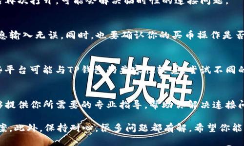 如果你在使用TP钱包时遇到连接不上买币的问题，可以尝试以下步骤来解决。

检查网络连接
首先，请确认你的手机或电脑是否连接到互联网。如果网络信号弱或不稳定，可能会导致TP钱包无法正常连接到买币平台。可以尝试切换到其他网络，或重启路由器来恢复网络连接。

更新TP钱包版本
其次，确保你的TP钱包是最新版本。老版本的软件可能存在某些漏洞或兼容性问题，影响其正常功能。前往应用商店检查更新，并下载安装最新版本。

重启应用程序
另外，重启TP钱包应用也是一个简单而有效的解决方案。关闭应用后再次打开，可能会解决临时性的连接问题。

检查钱包设置
在TP钱包中，检查你的设置是否正确。确保你的钱包地址、私钥等信息输入无误。同时，也要确认你的买币操作是否符合你所在地区的相关法规。

尝试其他交易平台
如果上述方法均未解决问题，建议尝试其他加密货币交易平台。有些平台可能与TP钱包的兼容性较差，尝试不同的平台可能会找到适合你的交易体验。

联系技术支持
如果问题仍然存在，建议联系TP钱包的客户支持团队。他们可能能够提供你所需要的专业指导，帮助你解决连接问题。

总之，遇到连接问题时，不妨逐一排查以上建议，通常能找到解决方案。此外，保持耐心，很多问题都有解。希望你能顺利通过TP钱包进行加密货币交易！