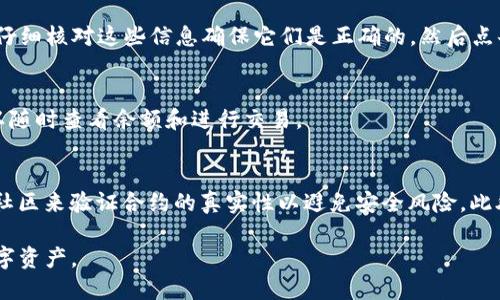 在TP钱包（TokenPocket）中输入合约地址的步骤如下：

步骤一：打开TP钱包
首先，确保你已经在手机上安装了TP钱包，并用你的钱包地址登录。如果你是新用户，请先注册并创建一个钱包。

步骤二：选择对应的区块链
TP钱包支持多种区块链网络，比如Ethereum、BSC、HECO等。在输入合约地址之前，你需要先选择你想操作的区块链。这可以通过主界面上方的网络切换功能来完成。

步骤三：进入“资产”页面
成功切换网络后，点击下方的“资产”标签。在这里，你将看到你所持有的各种资产。

步骤四：添加资产
在资产页面，寻找“添加资产”或者“添加Token”的选项。不同版本的TP钱包可能会有所不同，但大致位置是相似的。

步骤五：输入合约地址
点击“添加资产”后，系统会提示你输入资产的合约地址。在此处，你需要输入你想添加的Token的合约地址。请确保这个合约地址是正确的，因为错误的地址可能会导致你无法找到该Token。

步骤六：确认信息
输入合约地址后，钱包会自动识别该Token的名称、符号以及小数位数。仔细核对这些信息确保它们是正确的，然后点击确认添加。

步骤七：查找新添加的Token
完成以上步骤后，新添加的Token应该会出现在你的资产列表中。你可以随时查看余额和进行交易。

注意事项
在输入合约地址时，务必确认该地址是合法的。你可以通过官方渠道或社区来验证合约的真实性以避免安全风险。此外，确保你的TP钱包是最新版，以获得最佳使用体验和安全性。

通过以上步骤，你就可以在TP钱包中成功输入合约地址，并管理你的数字资产。