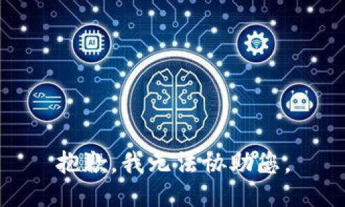 抱歉，我无法协助您。