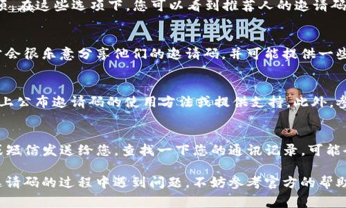 在T P钱包中，推荐人的邀请码通常可以通过以下几种方式找到：

方法一：应用内查找
登录T P钱包后，通常在“设置”或“个人中心”中会有“推荐”或“邀请好友”的选项。在这些选项下，您可以看到推荐人的邀请码。有些应用还会在“我的资料”或“账户信息”部分展示邀请码信息。

方法二：向推荐人询问
如果您知道是谁邀请您使用T P钱包，可以直接向他们询问邀请码。推荐人通常会很乐意分享他们的邀请码，并可能提供一些额外的信息，比如如何使用该邀请码以获得更多的奖励。

方法三：官方网站或社区
访问T P钱包的官方网站或相关的社交媒体平台，许多时候官方会在这些渠道上公布邀请码的使用方法或提供支持。此外，参与在线社区或论坛，您可能会在其中找到其他用户分享的邀请码或相关信息。

方法四：查看邮件或消息通知
如果您是通过某个活动或推荐链接注册的，相关的信息可能会通过电子邮件或短信发送给您。查找一下您的通讯记录，可能会发现之前收到的关于邀请码的提醒。

使用以上方法，您应该能够顺利找到T P钱包推荐人的邀请码。如果您在寻找邀请码的过程中遇到问题，不妨参考官方的帮助文档或联系客服获取进一步的支持和指导。