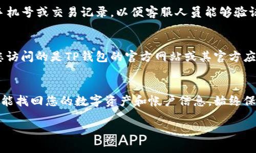 如果您注册过TP钱包并希望找回删除的帐户，可以按照以下步骤进行尝试：

确认是否真的删除了帐户
首先，您需要确认您是否真的删除了TP钱包的帐户。通常情况下，用户可能只是在应用中将其隐藏或注销，而不是完全删除。您可以尝试重新登录您的帐户，使用您注册时的邮箱或手机号进行验证。

使用恢复功能
如果您确实删除了帐户，TP钱包可能有提供帐户恢复的功能。检查官方网站或应用内的帮助或支持部分，了解是否可以通过恢复助记词、私钥等方式来找回您的数字资产和帐户信息。如果您在注册时备份了助记词或者私钥，那么您可以通过这些信息恢复您的钱包。

联系官方支持
如果无法通过以上步骤找回您的帐户，您可以联系TP钱包的客服支持。准备好您注册时的相关信息，例如邮箱、手机号或交易记录，以便客服人员能够验证您的身份并提供帮助。

注意事项
在恢复帐户的过程中，请保持警惕，不要随意点击不明链接或提供个人信息给第三方，以免造成资金损失。确保您访问的是TP钱包的官方网站或其官方应用。

总结
找回删除的TP钱包帐户可能需要一些时间和耐心，通过确认帐户状态、使用恢复功能以及联系官方支持，您有可能找回您的数字资产和帐户信息。始终保持对个人信息和资产安全的警惕，确保使用安全的方式管理您的数字资产。

希望以上信息对您能有所帮助。如需进一步的帮助，请随时询问。