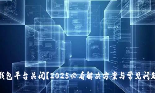 数字钱包平台关闭？2025必看解决方案与常见问题解答