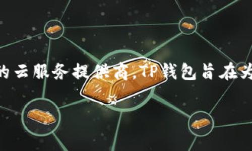 TP钱包（TP Wallet）不是使用阿里云的。TP钱包是基于区块链技术的一个数字资产管理应用，其结构和运行通常是采用去中心化的方式，而不是依赖于特定的云服务提供商。TP钱包旨在为用户提供安全、便捷的数字资产管理和交易服务，因此在技术架构上可能会选择不同的分布式存储方案或自有的服务器集群来确保数据的安全性和可靠性。

如果你对TP钱包或其他加密货币钱包有进一步的问题，欢迎询问！