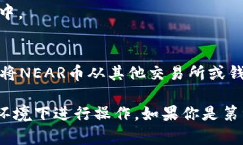 在TP钱包中添加NEAR币的步骤如下：

1. **下载并安装TP钱包**：
   首先，确保你已经在手机上下载并安装了TP钱包，可以在App Store或Google Play中搜索“TP Wallet”。

2. **创建或导入钱包**：
   如果你是新用户，可以选择“创建钱包”，按照界面提示完成设置。如果你已经有钱包，可以选择“导入钱包”，输入助记词或者私钥。

3. **打开TP钱包**：
   进入TP钱包后，找到“资产”或“钱包”选项，点击进入。

4. **添加NEAR币**：
   在资产页面，通常会有一个“添加资产”或“添加代币”的按钮。点击这个按钮。

5. **搜索NEAR币**：
   在搜索框中输入“NEAR”或者“NEAR Protocol”，找到相应的代币。

6. **确认添加**：
   选择NEAR币后，点击“确认”或“添加”。此时，NEAR币应该会出现在你的资产列表中。

7. **充值NEAR**：
   如果你希望向你的钱包充值NEAR币，可以选择“接收”，获取你的NEAR地址，然后将NEAR币从其他交易所或钱包转入。

请注意，在进行任何交易之前，务必核实地址的正确性，并确保你在一个安全的网络环境下进行操作。如果你是第一次使用区块链钱包，也可以查阅官方的帮助文档或者社区的指导以获取更多信息。