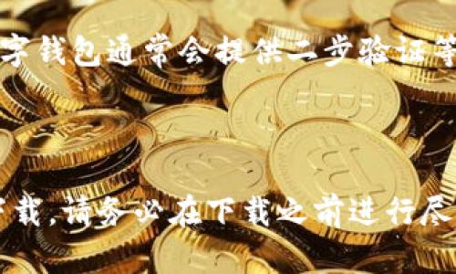 关于“T P 钱包”安卓能否下载，首先需要注意的是“T P 钱包”的具体信息并不明确，可能指的是某个特定的数字钱包应用。在此情况下，我无法提供具体的下载链接或支持信息。

不过，通常来说，如果T P钱包是正规的数字货币钱包应用，安卓用户可以通过以下几种方式进行下载：

### 1. **Google Play商店**

如果该应用在Google Play商店中可用，您只需在安卓设备上打开Google Play商店，搜索“T P 钱包”，然后点击下载并安装即可。请确保该应用的开发者是知名和可信的公司，以避免下载到恶意软件。

### 2. **官方网站下载**

许多钱包应用会在其官方网站提供APK文件供安卓用户下载。您可以访问T P 钱包的官方网站，查看是否提供安卓版本的下载链接。在下载第三方APK文件时，请确保来源可信，并尽量避免使用不明来源的应用，确保您的设备安全。

### 3. **应用市场和社区**

中国的安卓用户可能无法访问Google Play商店，您可以尝试通过一些第三方应用市场（例如华为应用市场、小米应用商店等）寻找该应用。此外，某些技术社区或论坛（如XDA Developers）也可能有人分享该应用的下载信息。

### 4. **操作系统兼容性**

下载之前，请确认您的手机操作系统版本是否与T P 钱包的要求兼容。通常情况下，应用会在其介绍中列出支持的安卓版本，确保您的设备满足这些要求。

### 5. **注意安全和隐私**

在下载任何钱包应用时，确保您了解其隐私政策，特别是关于个人信息和资产安全的规定。良好的数字钱包通常会提供二步验证等安全措施，以保护用户资产。确保您在使用前设置这些安全选项。

### 小结

总结来说，T P 钱包是否能在安卓上下载主要取决于其是否在相关的应用商店或官方网站上提供下载。请务必在下载之前进行尽可能多的研究，以保护您的设备安全和个人信息隐私。希望这些信息能对您有所帮助！