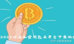 立即了解：2025必看加密钱包云平台下载的安全性