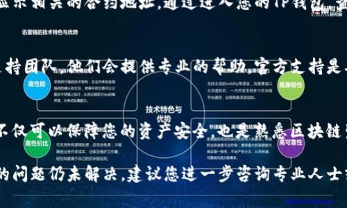 要找到TP钱包的合约地址，您可以按照以下步骤进行操作。TP钱包支持多种区块链网络，合约地址通常与您使用的特定链相关。以下是一些通用方法来查找合约地址：

1. 查看官方信息
首先，您可以访问TP钱包的官方网站或官方社交媒体频道，很多时候，团队会在这些平台上发布合约地址的最新信息和更新。

2. 使用区块链浏览器
区块链浏览器是查找合约地址的最直接和可靠的工具。根据您使用的区块链，您可以选择不同的区块链浏览器，例如：
ul
    listrong以太坊：/strong可以使用Etherscan（https://etherscan.io/）来查找以太坊的智能合约地址。/li
    listrong币安智能链：/strong可使用BscScan（https://bscscan.com/）来查找币安智能链上的合约地址。/li
    listrong波场：/strong可以通过Tronscan（https://tronscan.org/）访问波场网络的合约地址。/li
    listrong其他链：/strong每个区块链都有自己的浏览器，确保您访问正确的网站。/li
/ul

3. 社区与论坛
加入相关的加密货币社区和论坛（如Reddit、Telegram和Discord）可以帮助您找到合约地址。在这些地方，其他用户可能会分享他们的经验和信息，因此这也是一个很好的资源。

4. 查看钱包中的交易记录
如果您已经在TP钱包中进行过交易，您可以查看这些交易记录，通常会显示相关的合约地址。通过进入您的TP钱包，查看交易记录或历史交易，您可以找到您涉及的合约信息。

5. 联系支持团队
如果您依然无法找到所需的合约地址，您可以直接联系TP钱包的客户支持团队，他们会提供专业的帮助。官方支持是确保您获取正确和最新信息的最佳途径。

总结
找到合约地址并不复杂，但需要您遵循一些步骤和使用正确的工具。这不仅可以保障您的资产安全，也是熟悉区块链生态的一部分。希望以上信息对您有所帮助！如有其他问题，请随时询问。

通过以上的指南，您应该能够顺利找到TP钱包所需的合约地址。如果您的问题仍未解决，建议您进一步咨询专业人士或在相关社区中寻求帮助。