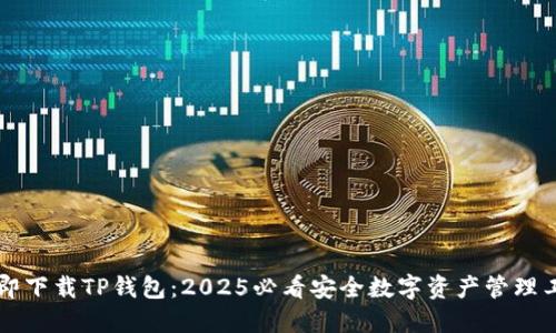 立即下载TP钱包：2025必看安全数字资产管理工具