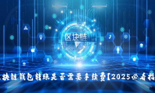 区块链钱包转账是否需要手续费？2025必看指南