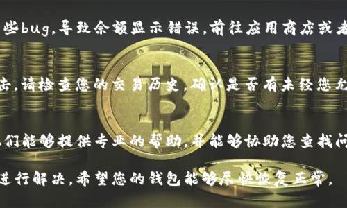 如果您的TP钱包里的货币显示为0，可能会有几种不同的原因。以下是一些可能的原因以及解决方案，希望能帮助您恢复钱包中的余额。

1. 网络问题
首先，您需要检查网络连接。TP钱包需要稳定的网络才能同步余额。如果网络连接不稳或者信号弱，可能会导致余额显示不正确。确保您的手机或设备能够连接到互联网，并尝试刷新钱包界面。

2. 钱包未同步
钱包在启动时需要时间与区块链网络同步，有时需要几分钟到几小时不等。如果您刚刚创建钱包或者刚刚进行了一笔交易，建议您耐心等待，查看余额是否会在接下来的时间内自动恢复。

3. 钱包地址错误
请确保您在使用的TP钱包地址是正确的。有时候用户可能会误操作，导致选择了错误的地址或网络。在“余额”或“资产”页面确认您正在查看的是否是正确的钱包地址。

4. 资产未到账
如果您最近进行了转账或充值，这笔交易可能尚未确认。在区块链网络上，交易需要一定的时间进行确认。您可以通过区块浏览器查看该笔交易的状态，确认它是否已经被网络确认并应反映在您的钱包中。

5. 软件版本问题
检查您的TP钱包版本，确保您使用的是最新版本。老旧的软件版本可能会出现一些bug，导致余额显示错误。前往应用商店或者TP钱包的官方网站下载最新版本进行更新。

6. 钱包被盗或遭受攻击
在极少数情况下，如果您的账户余额显示为0，可能是由于账户被盗用或遭受攻击。请检查您的交易历史，确认是否有未经您允许的交易发生。如果发现可疑活动，请立即更改密码，并联系TP钱包的客服支持。

7. 技术支持
如果您经过以上步骤仍然无法解决问题，建议您联系TP钱包的官方技术支持。他们能够提供专业的帮助，并能够协助您查找问题的根源。

通过以上几个步骤，您应该能够找出TP钱包余额为0的原因，并采取相应的措施进行解决。希望您的钱包能够尽快恢复正常。