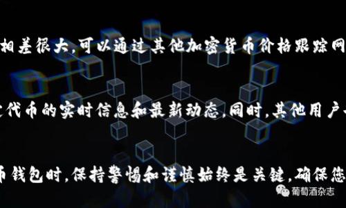 关于TP钱包（Trust Wallet）发行代币不显示价格的问题，可能与多种因素有关。以下是一些潜在的原因及解决方法，供您参考。

1. 代币数据未更新
在某些情况下，TP钱包中的代币价格可能不会立即更新。这可能是由于交换所的数据延迟或API问题。通常，相关价格数据是从多个交易平台收集而来的，因此如果某个交易平台没有更新其数据，TP钱包中的显示也会受影响。面对这种情况，您可以尝试刷新钱包界面，或稍后再检查。

2. 代币未上市交易所
如果该代币是在较小或新成立的交易所上市，TP钱包可能尚未集成这些交易所的数据。您可以通过搜索代币的官方网站或其社交媒体渠道，查看该代币是否已在主流交易所上市。如果没有，TP钱包自然就无法显示其实时价格。

3. 代币信息缺失
此外，某些代币可能并未在TP钱包内注册或获得授权。这种情况在推出新代币时较为常见，尤其是那些还未获得广泛认可的代币。可以尝试手动添加代币的信息，例如合约地址等，这样TP钱包可能会获取该代币的相关数据。通常情况下，在代币的官方网站或社交媒体上可以找到这些详细信息。

4. 网络连接问题
如果您的网络连接不稳定，TP钱包可能无法获取最新的市场数据。这种情况下，建议检查您的设备连接，确保您的网络正常。如果问题依然存在，可以尝试通过Wi-Fi连接或更换网络，也许能改善价格数据的显示。

5. 程序错误或更新
有时候，TP钱包的版本可能存在bug或需要更新。建议定期检查应用商店，确保您使用的是TP钱包的最新版本。更新后，许多显示和功能问题通常会得到解决。如果问题仍然存在，可以尝试卸载再重新安装钱包应用。

6. 代币价格来源的信赖性
TP钱包所用的价格来源和数据提供商不同，因此在某些情况下，代币价格的准确性可能受到影响。如果您发现TP钱包中的价格与市场价格相差很大，可以通过其他加密货币价格跟踪网站进行交叉验证。例如，CoinMarketCap和CoinGecko等平台提供实时的加密货币价格和市值数据，可以帮助您确认代币的真实价格情况。

7. 用户社区支持
若上述方法都无法解决问题，可以考虑加入相关的代币用户社区（如Telegram群组或社交媒体论坛）。在这些社区中，您可以获取关于特定代币的实时信息和最新动态。同时，其他用户也可能提供一些解决方案和经验，帮助您解决问题。

总结
以上是关于TP钱包代币不显示价格的一些潜在原因及解决方案。希望以上信息能够帮助您更好地理解和使用TP钱包。在使用任何加密货币钱包时，保持警惕和谨慎始终是关键，确保您了解每一个代币的背景和市场动态，才能更好地保护您的投资。