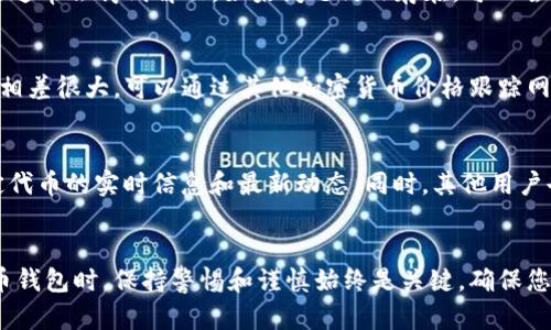 关于TP钱包（Trust Wallet）发行代币不显示价格的问题，可能与多种因素有关。以下是一些潜在的原因及解决方法，供您参考。

1. 代币数据未更新
在某些情况下，TP钱包中的代币价格可能不会立即更新。这可能是由于交换所的数据延迟或API问题。通常，相关价格数据是从多个交易平台收集而来的，因此如果某个交易平台没有更新其数据，TP钱包中的显示也会受影响。面对这种情况，您可以尝试刷新钱包界面，或稍后再检查。

2. 代币未上市交易所
如果该代币是在较小或新成立的交易所上市，TP钱包可能尚未集成这些交易所的数据。您可以通过搜索代币的官方网站或其社交媒体渠道，查看该代币是否已在主流交易所上市。如果没有，TP钱包自然就无法显示其实时价格。

3. 代币信息缺失
此外，某些代币可能并未在TP钱包内注册或获得授权。这种情况在推出新代币时较为常见，尤其是那些还未获得广泛认可的代币。可以尝试手动添加代币的信息，例如合约地址等，这样TP钱包可能会获取该代币的相关数据。通常情况下，在代币的官方网站或社交媒体上可以找到这些详细信息。

4. 网络连接问题
如果您的网络连接不稳定，TP钱包可能无法获取最新的市场数据。这种情况下，建议检查您的设备连接，确保您的网络正常。如果问题依然存在，可以尝试通过Wi-Fi连接或更换网络，也许能改善价格数据的显示。

5. 程序错误或更新
有时候，TP钱包的版本可能存在bug或需要更新。建议定期检查应用商店，确保您使用的是TP钱包的最新版本。更新后，许多显示和功能问题通常会得到解决。如果问题仍然存在，可以尝试卸载再重新安装钱包应用。

6. 代币价格来源的信赖性
TP钱包所用的价格来源和数据提供商不同，因此在某些情况下，代币价格的准确性可能受到影响。如果您发现TP钱包中的价格与市场价格相差很大，可以通过其他加密货币价格跟踪网站进行交叉验证。例如，CoinMarketCap和CoinGecko等平台提供实时的加密货币价格和市值数据，可以帮助您确认代币的真实价格情况。

7. 用户社区支持
若上述方法都无法解决问题，可以考虑加入相关的代币用户社区（如Telegram群组或社交媒体论坛）。在这些社区中，您可以获取关于特定代币的实时信息和最新动态。同时，其他用户也可能提供一些解决方案和经验，帮助您解决问题。

总结
以上是关于TP钱包代币不显示价格的一些潜在原因及解决方案。希望以上信息能够帮助您更好地理解和使用TP钱包。在使用任何加密货币钱包时，保持警惕和谨慎始终是关键，确保您了解每一个代币的背景和市场动态，才能更好地保护您的投资。