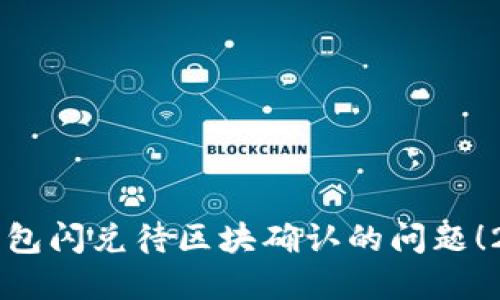 立即解决TP钱包闪兑待区块确认的问题！2025必看指南