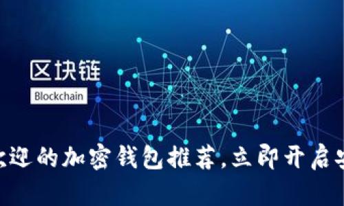 2025必看：最受欢迎的加密钱包推荐，立即开启安全财富管理之旅