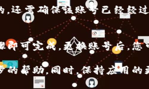 如需在TP钱包中退出登录并更换账号，请按照以下步骤进行操作：

步骤一：打开TP钱包应用
首先，请确保您已在手机上安装了TP钱包应用，并且已成功登录。如果您当前正在使用某个账号，接下来需要进行退出登录的操作。

步骤二：找到退出登录的选项
在应用主界面，通常可以在右上角或底部找到设置图标（可能是一个齿轮形状的图案）。点击该图标进入设置页面。在设置页面中，向下滚动，您会看到“退出登录”或“注销账户”的选项。

步骤三：确认退出登录
点击“退出登录”后，应用会弹出确认框，询问您是否确认退出当前账号。请注意：确认退出后，您将无法使用当前账号的相关功能，所有未保存的数据可能会丢失。因此，请确保您已备份必要信息后再进行此步骤。

步骤四：进行账号切换
一旦您确认退出，TP钱包将返回到登录页面。在此页面中，您可以输入新的账号信息。如果您想用另外一个邮箱或手机号码进行登录，只需在相应的输入框中输入新的账号和密码，然后点击“登录”即可。

注意事项
在进行账号切换时，请确保所输入的账号信息正确无误。如果您所要登录的账号是新创建的，还需确保该账号已经经过验证，通常这个过程可能会涉及到邮箱或手机的验证。

总结
以上是关于如何在TP钱包中退出登录并更换账号的步骤。这一过程非常简单，只需几个步骤即可完成，更换账号后，您可以使用新的钱包进行交易和管理数字资产。

如果在操作中遇到任何问题，可以查阅TP钱包的帮助中心，或者联系他们的客服获取进一步的帮助。同时，保持应用的更新以确保您拥有最佳的使用体验和安全性。