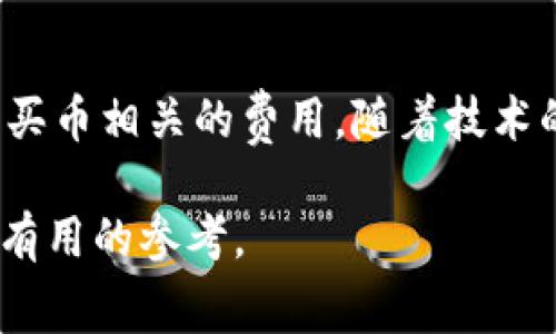 在数字货币的快速发展中，越来越多的人开始关注并参与加密货币的交易。而作为一种便捷的交易工具，TP钱包（TokenPocket钱包）受到众多用户的青睐。然而，很多用户在使用TP钱包购买数字货币时，常常会发现手续费相对较高，这让许多新手感到困惑。本文将对此进行深入探讨，解析TP钱包买币手续费昂贵的原因，以及如何减少相关费用的技巧。

一、TP钱包简介
TP钱包是一款支持多种公链的数字资产钱包，它的特点是安全、去中心化并且便捷。用户可以通过TP钱包进行币种转账、购买、兑换等操作。除了基本的数字资产管理功能外，TP钱包还支持DApp的访问，极大地方便了用户的操作和交易。

二、手续费高的原因分析
用户在TP钱包上购买数字货币时面临的高手续费主要源于以下几个方面：

h41. 网络拥堵/h4
在区块链网络中，每笔交易都需要经过矿工的验证，而矿工在验证时会根据交易的手续费进行优先级排序。当网络拥堵时，为了确保交易能够被快速处理，用户往往需要支付更高的手续费。这种情况在一些热门币种或在特定时间段尤为明显，导致总体手续费上涨。

h42. 兑换比例/h4
TP钱包中的币种兑换往往涉及第三方交易所的接口，这些交易所可能会收取额外的费用。此外，兑换时的汇率也可能与市场实时价格有差异，从而导致用户在兑换过程中承担额外的成本。

h43. 平台费用/h4
TP钱包作为一个第三方平台，可能会对交易收取一定的服务费用。为了维护平台的正常运作和服务，钱包会在交易中提取一部分作为手续费。这种费用往往是平台运营的必要支出，但也会成为用户的负担。

h44. 其他隐性费用/h4
除了上述明确的手续费，有些用户在进行交易时，可能会忽视一些隐性费用，例如钱包自身可能提供的信用卡支付选项、存款和提现时的额外费用等，这些也会导致用户的整体支出增加。

三、如何减轻手续费负担
尽管TP钱包的手续费高企，但用户仍然可以采取一些措施，来降低交易成本：

h41. 选择合适的交易时间/h4
交易时间的选择对手续费有着重要影响。一般来说，在区块链网络比较空闲的时段（如深夜或清晨）进行交易，能够有效降低手续费。用户可以观察网络拥挤程度，选择合适的时机进行币种购买。

h42. 比较不同平台的手续费/h4
在进行数字货币的购买前，用户可以对比不同平台的手续费，选择收费相对较低的交易平台进行操作。部分平台可能会在不同币种之间设置不同的手续费，用户应根据自身需求进行综合评估。

h43. 使用限价单而非市价单/h4
在进行币种交易时，使用限价单（Limit Order）而非市价单（Market Order）可以帮助用户设定较低的手续费率。当网络不太拥挤时，限价单能够以较低的费用完成交易，从而降低整体成本。

h44. 把握活动机会/h4
许多加密货币平台和钱包会不定期推出一些促销活动，例如手续费减免、充值返现等。用户可以关注TP钱包的官方公告，及时参与这些活动，从而达到降低交易手续费的目的。

四、总结与展望
总的来说，TP钱包的手续费高昂源于网络拥堵、兑换比例、平台费用及隐性费用等多个因素。尽管如此，通过合理的时间选择、平台比较、交易方式和活动参与，用户依然能够有效降低与买币相关的费用。随着技术的进步和市场的不断成熟，未来可能会出现更多创新的方法和工具，以帮助用户减少费用。我们期待这一趋势的到来，让所有的数字货币用户都能享受到更为便捷和经济的交易体验。 

最后，值得注意的是，了解手续费并合理安排交易，能够帮助用户在加密货币的交易中减少成本，同时提升整体收益。希望本文所提供的信息能够为广大用户在使用TP钱包时提供一些有用的参考。